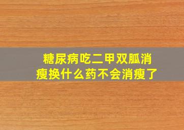 糖尿病吃二甲双胍消瘦换什么药不会消瘦了