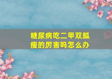 糖尿病吃二甲双胍瘦的厉害吗怎么办