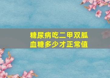 糖尿病吃二甲双胍血糖多少才正常值