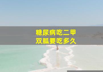 糖尿病吃二甲双胍要吃多久