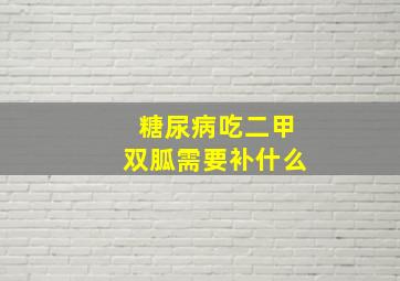 糖尿病吃二甲双胍需要补什么