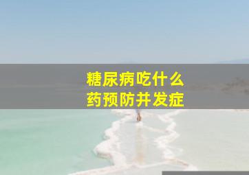 糖尿病吃什么药预防并发症