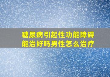 糖尿病引起性功能障碍能治好吗男性怎么治疗