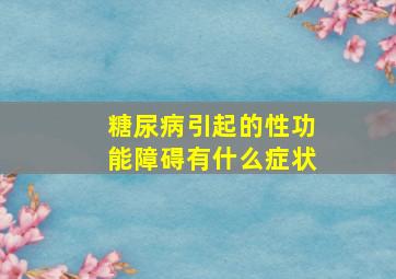 糖尿病引起的性功能障碍有什么症状