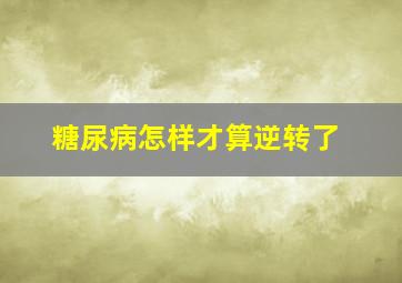 糖尿病怎样才算逆转了