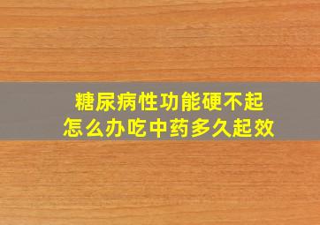 糖尿病性功能硬不起怎么办吃中药多久起效