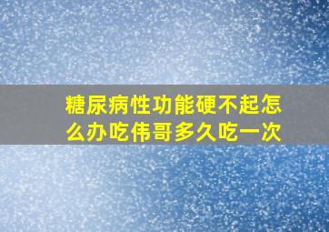 糖尿病性功能硬不起怎么办吃伟哥多久吃一次