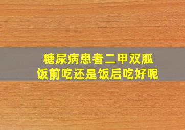 糖尿病患者二甲双胍饭前吃还是饭后吃好呢