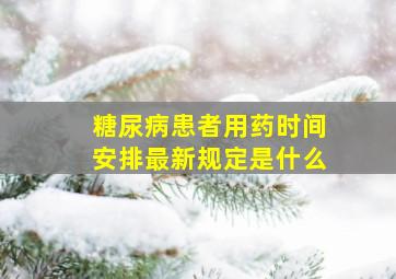 糖尿病患者用药时间安排最新规定是什么