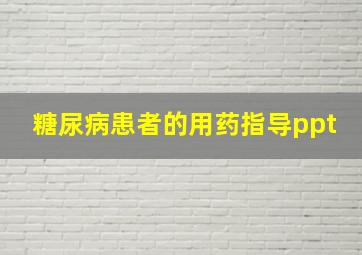 糖尿病患者的用药指导ppt