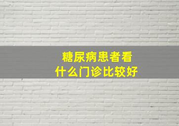 糖尿病患者看什么门诊比较好