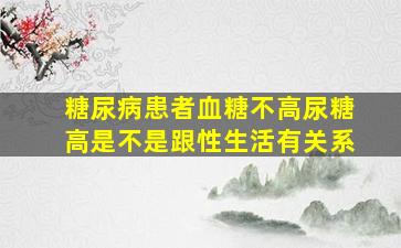 糖尿病患者血糖不高尿糖高是不是跟性生活有关系