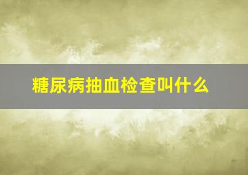 糖尿病抽血检查叫什么