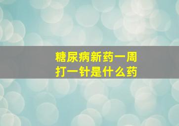 糖尿病新药一周打一针是什么药