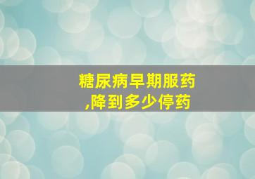 糖尿病早期服药,降到多少停药