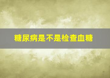 糖尿病是不是检查血糖