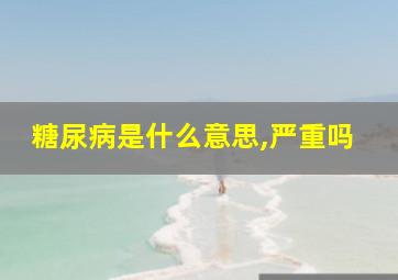 糖尿病是什么意思,严重吗