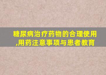 糖尿病治疗药物的合理使用,用药注意事项与患者教育