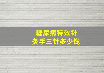 糖尿病特效针灸手三针多少钱