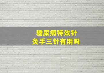 糖尿病特效针灸手三针有用吗