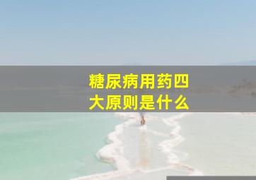 糖尿病用药四大原则是什么