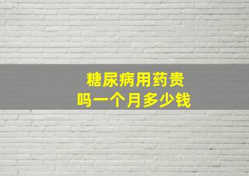 糖尿病用药贵吗一个月多少钱