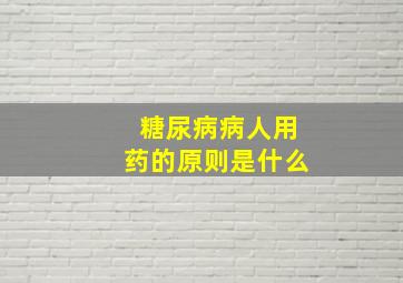 糖尿病病人用药的原则是什么