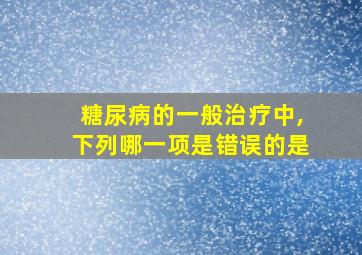 糖尿病的一般治疗中,下列哪一项是错误的是