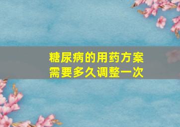 糖尿病的用药方案需要多久调整一次