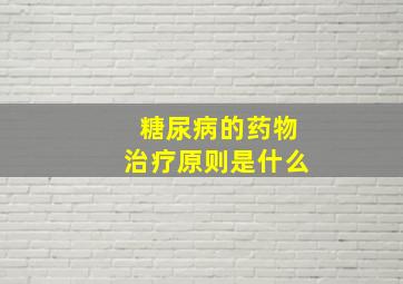 糖尿病的药物治疗原则是什么