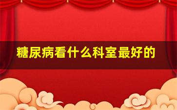 糖尿病看什么科室最好的