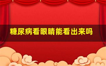 糖尿病看眼睛能看出来吗