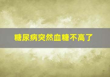 糖尿病突然血糖不高了