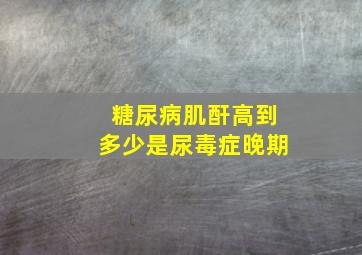 糖尿病肌酐高到多少是尿毒症晚期