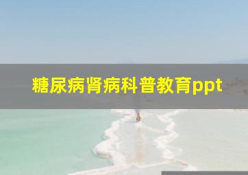 糖尿病肾病科普教育ppt