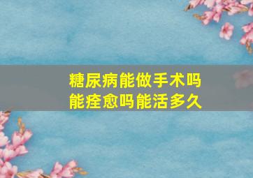 糖尿病能做手术吗能痊愈吗能活多久