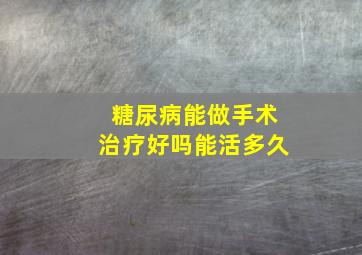 糖尿病能做手术治疗好吗能活多久