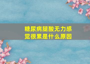 糖尿病腿酸无力感觉很累是什么原因