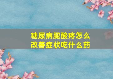 糖尿病腿酸疼怎么改善症状吃什么药