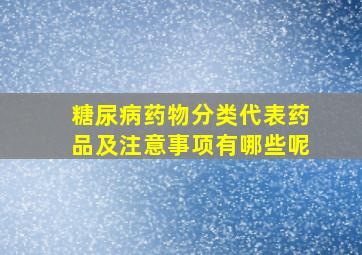 糖尿病药物分类代表药品及注意事项有哪些呢