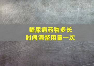 糖尿病药物多长时间调整用量一次