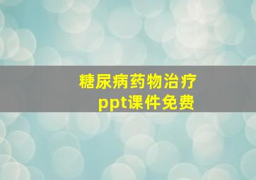 糖尿病药物治疗ppt课件免费