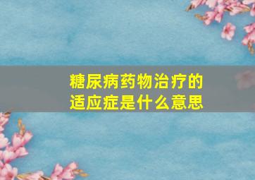 糖尿病药物治疗的适应症是什么意思