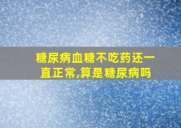 糖尿病血糖不吃药还一直正常,算是糖尿病吗