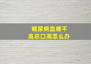 糖尿病血糖不高总口渴怎么办