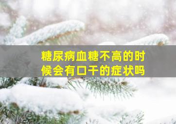 糖尿病血糖不高的时候会有口干的症状吗