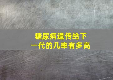 糖尿病遗传给下一代的几率有多高