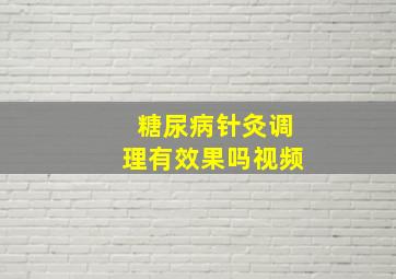 糖尿病针灸调理有效果吗视频