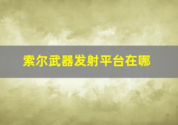 索尔武器发射平台在哪