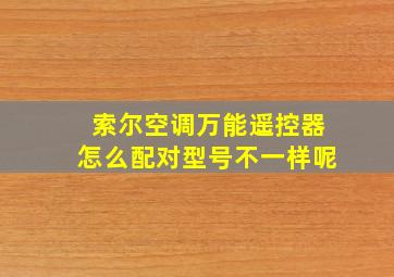 索尔空调万能遥控器怎么配对型号不一样呢